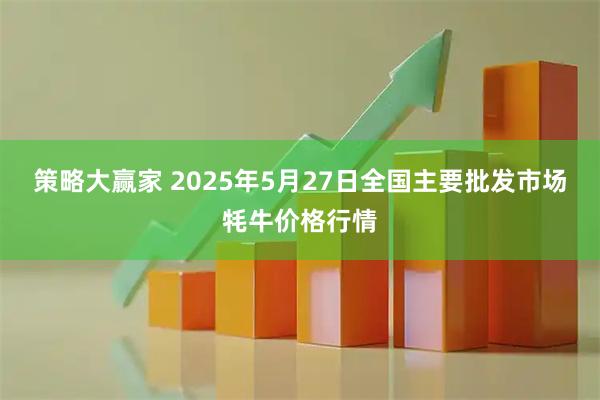 策略大赢家 2025年5月27日全国主要批发市场牦牛价格行情