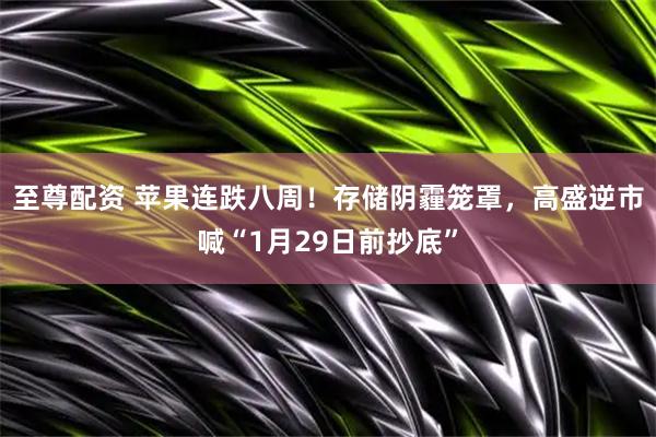 至尊配资 苹果连跌八周！存储阴霾笼罩，高盛逆市喊“1月29日前抄底”