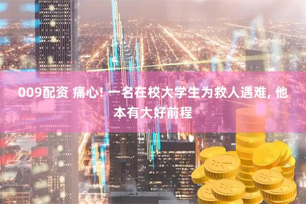 009配资 痛心! 一名在校大学生为救人遇难, 他本有大好前程