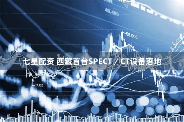 七星配资 西藏首台SPECT／CT设备落地